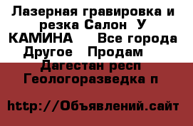 Лазерная гравировка и резка Салон “У КАМИНА“  - Все города Другое » Продам   . Дагестан респ.,Геологоразведка п.